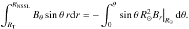 Mathematical equation: \appendix \setcounter{section}{1} \begin{eqnarray} \int_{R_{\rm T}}^{R_{\rm NSSL}} B_{\theta} \sin\theta\, r \mathrm{d}r = -\int_0^{\theta}\left.\sin\theta \, R_{\odot}^2 B_r\right\vert_{R_{\odot}}\mathrm{d}\theta. \end{eqnarray}
