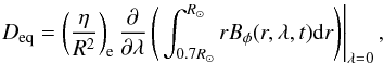 Mathematical equation: \begin{eqnarray} D_{\mathrm{eq}}=\left(\frac{\eta}{R^2}\right)_{\mathrm{e}} \frac{\partial}{\partial\lambda} \left( \left. \int_{0.7 R_{\odot}}^{R_{\odot}} r B_\phi(r,\lambda,t) {\rm d}r \right) \right\vert_{\lambda=0} , \end{eqnarray}