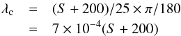 Mathematical equation: \begin{eqnarray} \lambda_{\rm c} &=& (S+200)/25\times \pi/180 \nonumber\\ &=& 7\times10^{-4}(S+200) \end{eqnarray}