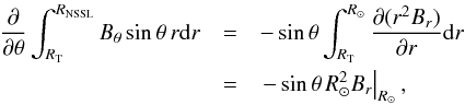 Mathematical equation: \appendix \setcounter{section}{1} \begin{eqnarray} \frac{\partial}{\partial \theta} \int_{R_{\rm T}}^{R_{\rm NSSL}} B_{\theta} \sin\theta\, r \mathrm{d}r&= & -\sin\theta \int_{R_{\rm T}}^{R_\odot} \frac{\partial(r^2B_r)}{\partial r}\mathrm{d}r \nonumber \\ &=& \left. -\sin\theta\, R_\odot^2 B_r\right\vert_{R_\odot} , \end{eqnarray}