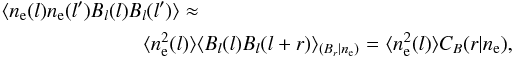 Mathematical equation: \appendix \setcounter{section}{1} \begin{eqnarray} \langle n_{\rm e}(l) n_{\rm e}(l^{\prime}) B_{l}(l)B_{l}(l^{\prime})\rangle&\approx&\nonumber\\ &&\!\!\!\!\langle n_{\rm e}^2(l)\rangle\langle B_{l}(l)B_{l}(l+r)\rangle_{(B_r|n_{\rm e})}=\langle n_{\rm e}^2(l)\rangle C_B(r|n_{\rm e}), \end{eqnarray}