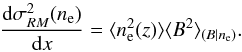 Mathematical equation: \appendix \setcounter{section}{1} \begin{equation} \frac{\mathrm{d}\sigma_{RM}^2(n_{\rm e})}{\mathrm{d}x}=\langle n_{\rm e}^2(z)\rangle\langle B^2\rangle_{(B|n_{\rm e})}. \end{equation}