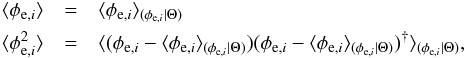 Mathematical equation: \begin{eqnarray} \langle\phi_{{\rm e},i}\rangle&=&\langle \phi_{{\rm e}, i}\rangle_{(\phi_{{\rm e}, i}|\Theta)}\\ \langle\phi_{{\rm e},i}^{2}\rangle&=&\langle (\phi_{{\rm e}, i}-\langle \phi_{{\rm e}, i}\rangle_{(\phi_{{\rm e}, i}|\Theta)})(\phi_{{\rm e}, i}-\langle \phi_{{\rm e}, i}\rangle_{(\phi_{{\rm e}, i}|\Theta)})^{\dag}\rangle_{(\phi_{{\rm e}, i}|\Theta)},\nonumber \end{eqnarray}