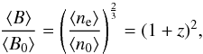 Mathematical equation: \begin{equation} \frac{\langle B\rangle}{\langle B_{\rm 0}\rangle}=\left(\frac{\langle n_{\rm e}\rangle}{\langle n_{\rm 0}\rangle}\right)^{\frac{2}{3}}=(1+z)^2, \label{mf} \end{equation}