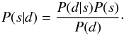 Mathematical equation: \begin{equation} P(s|d)=\frac{P(d|s)P(s)}{P(d)}\cdot \label{ourposterior} \end{equation}