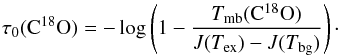 Mathematical equation: \begin{equation} \label{eq:tauC18O} \tau_0({\rm C^{18}O}) = -\log \left( 1- \frac{T_{\rm mb}({\rm C^{18}O})}{J(T_{\rm ex})-J(T_{\rm bg})} \right) \cdot \end{equation}