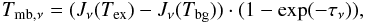 Mathematical equation: \begin{equation} \label{eq:radiative_trans} T_{\rm mb,\nu}=(J_\nu(T_{\rm ex})-J_\nu(T_{\rm bg}))\cdot(1-\exp(-\tau_\nu)), \end{equation}
