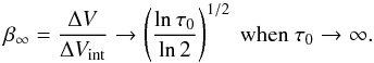 Mathematical equation: \begin{equation} \label{eq:lim_broad} \beta_\infty = \frac{\Delta V}{\Delta V_{\rm int}} \rightarrow \left( \frac{\ln \tau_0}{\ln 2} \right) ^{1/2}\ {\rm when} \ \tau_0 \rightarrow \infty . \end{equation}