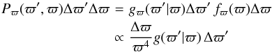 Mathematical equation: \begin{eqnarray} P_\varpi(\varpi',\varpi)\Delta\varpi'\Delta\varpi&\!\!\!\!=\!\!\!\!&g_\varpi(\varpi'|\varpi) \Delta\varpi'\,f_\varpi(\varpi)\Delta\varpi \nonumber \\ &\!\!\!\!\propto\!\!\!\!& {\Delta\varpi\over\varpi^4} g(\varpi'|\varpi)\,\Delta\varpi' \end{eqnarray}