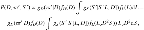 Mathematical equation: \begin{eqnarray} && P(D,\varpi',S') \propto g_D(\varpi'|D)f_D(D)\int g_S(S'|S[L,D])f_L(L){\rm d}L=\notag\\ && \hspace{4mm}g_D(\varpi'|D)f_D(D)\int g_S(S'|S[L,D])f_L(L_{\rm o}D^2S))\,L_{\rm o}D^2{\rm d}S \label{e:parflux}, \end{eqnarray}