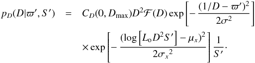 Mathematical equation: \begin{eqnarray} p_D(D|\varpi',S') &=& C_D(0,D_\mathrm{max}) D^2\mathcal{F}(D) \exp\left[-\,{(1/D-\varpi')^2\over2\sigma^2}\right]\nonumber \\ && \times \exp\left[-\,{(\log\left[L_{\rm o}D^2S'\right]-\mu_x)^2\over2{\sigma_x}^2}\right]{1\over S'}\cdot \label{e:dlognormal} \end{eqnarray}