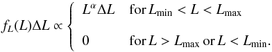 Mathematical equation: \begin{equation} f_L(L)\Delta L \propto \left\{ \begin{array}{ll} L^\alpha \Delta L & \mathrm{for}\,L_\mathrm{min}<L<L_\mathrm{max} \\ \\ 0 & \mathrm{for} \, L>L_\mathrm{max}\,\mathrm{or}\, L<L_\mathrm{min}.\end{array}\right. \label{e:powerlaw} \end{equation}