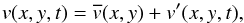 Mathematical equation: \begin{eqnarray} \boldmath{v}(x,y,t)=\boldmath{\overline{v}}(x,y)+\boldmath{v'}(x,y,t) , \end{eqnarray}