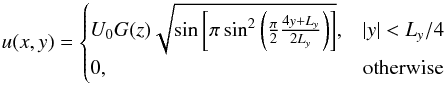 Mathematical equation: \appendix \setcounter{section}{2} \begin{eqnarray*} u(x,y)=\begin{cases} U_0 G(z) \sqrt{\sin \left[ \pi \sin^2 \left( \frac{\pi}{2} \frac{4y+L_y}{2L_y} \right)\right]} , & |y|<L_y/4 \\ 0 , & \textrm{otherwise} \end{cases} \end{eqnarray*}