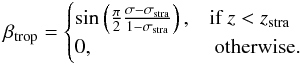 Mathematical equation: \appendix \setcounter{section}{2} \begin{eqnarray} \beta_{\textrm{trop}}=\begin{cases} \sin\left( \frac{\pi}{2} \frac{\sigma-\sigma_{\textrm{stra}}}{1-\sigma_{\textrm{stra}}} \right),& \textrm{if } z<z_{\textrm{stra}} \\ 0,& \textrm{ otherwise.} \end{cases} \end{eqnarray}