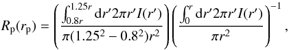 Mathematical equation: \begin{equation} R_{\rm p}(r_{\rm p})=\left(\frac{\int_{0.8r}^{1.25r} {\rm d}r' 2\pi r' I(r')}{\pi (1.25^2-0.8^2)r^2}\right) \left( \frac{\int_{0}^{r}{\rm d}r' 2\pi r' I(r')}{\pi r^2}\right)^{-1} , \end{equation}