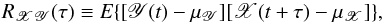 Mathematical equation: \begin{equation} R_{\mathscr{XY}}(\tau)\equiv{E}\{[\mathscr{Y}(t)-\mu_\mathscr{Y}][\mathscr{X}(t+\tau)-\mu_\mathscr{X}]\}, \label{eq1} \end{equation}