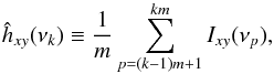 Mathematical equation: \begin{equation} \hat{h}_{xy}(\nu_k) \equiv\frac{1}{m}\sum_{p=(k-1)m+1}^{km}I_{xy}(\nu_p), \label{eq15} \end{equation}