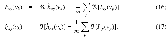 Mathematical equation: \begin{eqnarray} \label{eq16} \hat{c}_{xy}(\nu_k) &\equiv&\Re[\hat{h}_{xy}(\nu_k)]=\frac{1}{m}\sum_{p}\Re[I_{xy}(\nu_p)], \\ \label{eq17} -\hat{q}_{xy}(\nu_k) &\equiv&\Im[\hat{h}_{xy}(\nu_k)]=\frac{1}{m}\sum_{p}\Im[I_{xy}(\nu_p)]. \end{eqnarray}