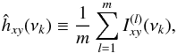Mathematical equation: \begin{equation} \hat{h}_{xy}(\nu_k) \equiv\frac{1}{m}\sum_{l=1}^{m}I_{xy}^{(l)}(\nu_k), \label{eq18} \end{equation}