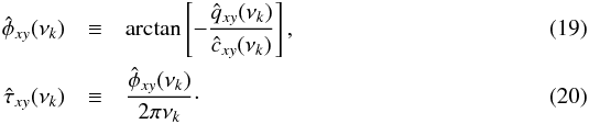 Mathematical equation: \begin{eqnarray} \label{eq19} \hat{\phi}_{xy}(\nu_k) &\equiv& \mathrm{arctan}\left[-\frac{\hat{q}_{xy}(\nu_k)}{\hat{c}_{xy}(\nu_k)}\right], \\ \label{eq20} \hat{\tau}_{xy}(\nu_k) &\equiv& \frac{\hat{\phi}_{xy}(\nu_k)}{2\pi\nu_k}\cdot \end{eqnarray}