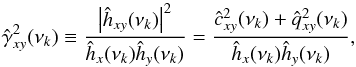 Mathematical equation: \begin{equation} \hat{\gamma}^2_{xy}(\nu_k)\equiv\frac{\left\lvert\hat{h}_{xy}(\nu_k)\right\rvert^2}{\hat{h}_x(\nu_k)\hat{h}_y(\nu_k)}=\frac{\hat{c}_{xy}^2(\nu_k)+\hat{q}_{xy}^2(\nu_k)}{\hat{h}_x(\nu_k)\hat{h}_y(\nu_k)}, \label{eq23} \end{equation}