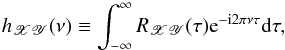 Mathematical equation: \begin{equation} h_{\mathscr{XY}}(\nu)\equiv\int_{-\infty}^{\infty}R_{\mathscr{XY}}(\tau)\mathrm{e}^{-\mathrm{i}2\pi\nu\tau}\mathrm{d}\tau, \label{eq2} \end{equation}