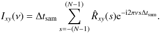 Mathematical equation: \appendix \setcounter{section}{2} \begin{equation} I_{xy}(\nu)=\Delta t_{\mathrm{sam}}\sum_{s=-(N-1)}^{(N-1)}\hat{R}_{xy}(s)\mathrm{e}^{-\mathrm{i}2\pi\nu s\Delta t_{\mathrm{sam}}}. \label{eqb3} \end{equation}