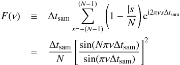 Mathematical equation: \appendix \setcounter{section}{2} \begin{eqnarray} \nonumber F(\nu) & \equiv& \Delta t_{\mathrm{sam}}\sum_{s=-(N-1)}^{(N-1)}\left(1-\frac{|s|}{N}\right)\mathrm{e}^{\mathrm{i}2\pi\nu s\Delta t_{\mathrm{sam}}} \\ \label{eqb6} &=& \frac{\Delta t_{\mathrm{sam}}}{N}\left[\frac{\sin(N\pi\nu\Delta t_{\mathrm{sam}})}{\sin(\pi\nu\Delta t_{\mathrm{sam}})}\right]^2 \end{eqnarray}