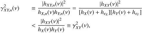 Mathematical equation: \appendix \setcounter{section}{3} \begin{eqnarray} \nonumber \gamma^2_{XY,{n}}(\nu) &&\equiv\frac{|h_{XY,{n}}(\nu)|^2}{h_{X,{n}}(\nu)h_{Y,{n}}(\nu)}=\frac{|h_{XY}(\nu)|^2}{[h_X(\nu)+h_{\epsilon_X}][h_Y(\nu)+h_{\epsilon_Y}]} \\ \label{eqc4} && <\frac{|h_{XY}(\nu)|^2}{h_X(\nu)h_Y(\nu)}\equiv\gamma^2_{XY}(\nu), \end{eqnarray}
