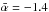 Mathematical equation: \hbox{$\bar{\alpha}=-1.4$}