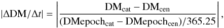 Mathematical equation: \begin{equation} \label{eq:DMvar} |\Delta\mathrm{DM}/\Delta t| = \left|\frac{\mathrm{DM_{cat}}-\mathrm{DM_{cen}}}{(\mathrm{DMepoch_{cat}}-\mathrm{DMepoch_{cen}})/365.25}\right|, \end{equation}