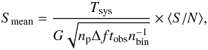 Mathematical equation: \begin{equation} S_{\rm mean} = \dfrac{T_{\rm sys}}{G\sqrt{n_{\rm p} \Delta f t_{\rm obs} n^{-1}_{\rm bin} }} \times \langle{S/N}\rangle, \end{equation}