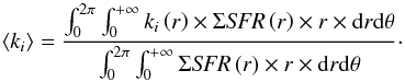 Mathematical equation: \appendix \setcounter{section}{5} \begin{equation} \left<k_i\right>=\frac{\int_0^{2\pi}\int_0^{+\infty}k_i\left(r\right)\times\Sigma \textit{SFR}\left(r\right) \times r \times \mathrm{d}r \mathrm{d}\theta}{\int_0^{2\pi}\int_0^{+\infty}\Sigma \textit{SFR}\left(r\right) \times r \times \mathrm{d}r \mathrm{d}\theta}\cdot \end{equation}