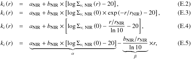 Mathematical equation: \appendix \setcounter{section}{5} \begin{eqnarray} k_i\left(r\right)&=&a_{\rm NIR}+b_{\rm NIR}\times\left[\log\Sigma_{\nu,~\rm NIR}\left(r\right)-20\right],~~~~~~~~~~~~~~~~~~~~~~~~~~~~~~~~~~~~~~~~~~~~~\\ k_i\left(r\right)&=&a_{\rm NIR}+b_{\rm NIR}\times\left[\log\Sigma_{\nu,~\rm NIR}\left(0\right)\times\exp\left(-r/r_{\rm NIR}\right)-20\right],\\ k_i\left(r\right)&=&a_{\rm NIR}+b_{\rm NIR}\times\left[\log\Sigma_{\nu,~\rm NIR}\left(0\right)-\frac{r/r_{\rm NIR}}{\ln 10}-20\right],\\ k_i\left(r\right)&=&\underbrace{a_{\rm NIR}+b_{\rm NIR}\times\left[\log\Sigma_{\nu,~\rm NIR}\left(0\right)-20\right]}_\alpha -\underbrace{\frac{b_{\rm NIR}/r_{\rm NIR}}{\ln 10}}_\beta\times r, \end{eqnarray}