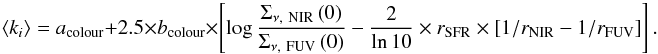 Mathematical equation: \appendix \setcounter{section}{5} \begin{equation} \left<k_i\right>=a_\mathrm{colour}+2.5\times b_\mathrm{colour}\times\left[\log\frac{\Sigma_{\nu\mathrm{,~NIR}}\left(0\right)}{\Sigma_{\nu\mathrm{,~FUV}}\left(0\right)}-\frac{2}{\ln 10}\times r_{\rm SFR}\times\left[1/r_{\rm NIR}-1/r_{\rm FUV}\right]\right]. \end{equation}