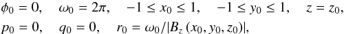 Mathematical equation: \appendix \setcounter{section}{1} \begin{eqnarray} &&\phi_0 = 0 ,\quad \omega_0=2\pi ,\quad -1 \leq x_0 \leq 1 ,\quad -1 \leq y_0 \leq 1 ,\quad z =z_0 , \nonumber\\ &&p_0 = 0 ,\quad q_0 = 0 ,\quad r_0 = \omega_0/{\left| {B_z\left(x_0,y_0,z_0 \right)} \right|} , \nonumber \end{eqnarray}