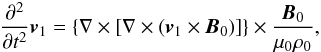 Mathematical equation: \appendix \setcounter{section}{2} \begin{eqnarray} \frac{\partial^2 } {\partial t^2}{\vec{v}}_1 = \left\{ \nabla \times \left[\nabla \times \left( {\vec{v}}_1 \times {\vec{B}}_0 \right) \right] \right\} \times \frac{{\vec{B}}_0 }{{{\mu}_0} \rho_0} , \nonumber \end{eqnarray}
