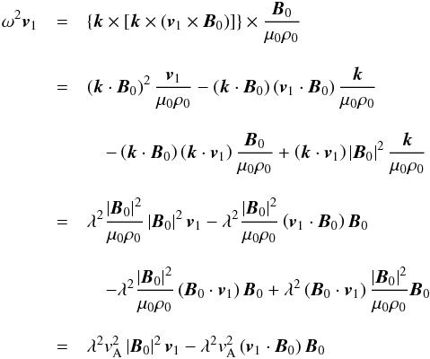 Mathematical equation: \appendix \setcounter{section}{2} \begin{eqnarray*} \omega ^2 {{{\vec{v}}_1}}& =& \left\{ {{\vec{k}}} \times \left[{{\vec{k}}} \times \left( {{{\vec{v}}_1}}\times {\vec{B}}_0 \right) \right] \right\} \times \frac{{\vec{B}}_0 }{{{\mu}_0} \rho_0} \\[3mm] &=& \left( {{\vec{k}}} \cdot {\vec{B}}_0 \right)^2 \frac{{{{\vec{v}}_1}}}{{{\mu}_0} \rho_0} - \left( {{\vec{k}}} \cdot {\vec{B}}_0 \right) \left( {{{\vec{v}}_1}} \cdot {\vec{B}}_0 \right)\frac{{{\vec{k}}}}{{{\mu}_0} \rho_0}\\[3mm] &&\quad- \left( {{\vec{k}}} \cdot {\vec{B}}_0 \right) \left( {{\vec{k}}} \cdot {{{\vec{v}}_1}} \right)\frac{{\vec{B}}_0}{{{\mu}_0} \rho_0} + \left( {{\vec{k}}} \cdot {{{\vec{v}}_1}} \right) \left| {\vec{B}}_0 \right|^2 \frac{{{\vec{k}}}}{{{\mu}_0} \rho_0} \\[3mm] &=& \lambda^2 \frac{\left| {\vec{B}}_0 \right|^2}{{{\mu}_0} \rho_0} \left| {\vec{B}}_0 \right|^2 {{{\vec{v}}_1}} - \lambda^2 \frac{\left| {\vec{B}}_0 \right|^2}{{{\mu}_0} \rho_0} \left( {{{\vec{v}}_1}} \cdot {\vec{B}}_0 \right){\vec{B}}_0 \\[3mm] &&\quad - \lambda^2 \frac{ \left| {\vec{B}}_0 \right|^2}{{{\mu}_0} \rho_0} \left( {\vec{B}}_0 \cdot {{{\vec{v}}_1}} \right){\vec{B}}_0 + \lambda^2 \left( {\vec{B}}_0 \cdot {{{\vec{v}}_1}} \right) \frac{\left| {\vec{B}}_0 \right|^2}{{{\mu}_0} \rho_0} {\vec{B}}_0 \\[3mm] &= & \lambda^2 v_{\rm A}^2 \left| {\vec{B}}_0 \right|^2 {{{\vec{v}}_1}} - \lambda^2 v_{\rm A}^2 \left( {{{\vec{v}}_1}} \cdot {\vec{B}}_0 \right){\vec{B}}_0 \end{eqnarray*}