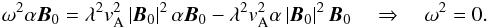 Mathematical equation: \appendix \setcounter{section}{2} \begin{eqnarray*} \omega ^2 \alpha {\vec{B}}_0 = \lambda^2 v_{\rm A}^2 \left| {\vec{B}}_0 \right|^2 \alpha {\vec{B}}_0 - \lambda^2 v_{\rm A}^2 \alpha \left|{\vec{B}}_0 \right|^2 {\vec{B}}_0 \quad \Rightarrow \quad\omega ^2 = 0 . \end{eqnarray*}