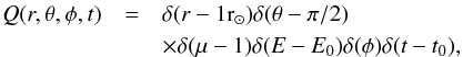 Mathematical equation: \begin{eqnarray*} % Q(r,\theta,\phi,t)&=&\delta(r-1 \mathrm{r}_\odot) \delta(\theta-\pi/2) \\ &&\times \delta(\mu-1)\delta(E-E_0)\delta(\phi) \delta(t-t_0), \end{eqnarray*}