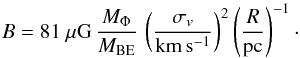 Mathematical equation: \begin{equation} B = 81~{\rm{}\mu{}G} \, \frac{M_{\Phi}}{M_{\rm{}BE}} \, \left( \frac{\sigma_v}{\rm{}km\,s^{-1}} \right)^2 \left( \frac{R}{\rm{}pc} \right)^{-1} \cdot \label{eq:magnetic-field-estimation} \end{equation}