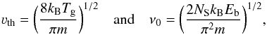 Mathematical equation: \begin{equation} \label{eq2} \varv_{\rm th} = \bigg( \frac{8 k_{\rm B} T_{\rm g}}{\pi m} \bigg)^{1/2} \quad \textrm{and} \quad \nu_0 = \bigg( \frac{2N_{\rm S} k_{\rm B} E_{\rm b}}{\pi^2 m} \bigg)^{1/2} , \end{equation}