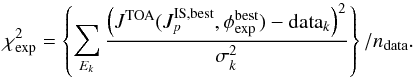 Mathematical equation: \begin{equation} \label{chi2_exp} \chi^2_{\rm exp} = \left\{ \sum_{E_k}\frac{\left(J^{\rm TOA}(J_p^{\rm IS, best},\phi_{\rm exp}^{\rm best})-{\rm data}_{k}\right)^2}{\sigma^2_{k}} \right\}/n_{\rm data} . \end{equation}