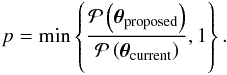 Mathematical equation: \begin{eqnarray*} p=\min\left\{\frac{\mathcal{P}\left(\vectheta_{\rm proposed}\right)}{\mathcal{P}\left(\vectheta_{\rm current}\right)},1\right\}. \end{eqnarray*}