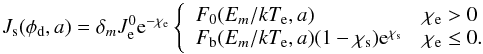 Mathematical equation: \begin{equation} \label{extsecurrent} J_{\rm s} (\phi_{\rm d},a)= \delta_m J_{\rm e}^0{\rm e}^{-\chi_{\rm e}}\left\{ \begin{array}{l l} \displaystyle F_{0}(E_m/kT_{\rm e},a) & \chi_{\rm e}>0\\ F_{\rm b}(E_m/kT_{\rm e},a)(1-\chi_{\rm s}){\rm e}^{\chi_{\rm s}} & \chi_{\rm e}\leq0. \end{array} \right. \end{equation}