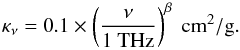 Mathematical equation: \begin{equation} \kappa_\nu=0.1\times \left( \frac {\nu}{1~{\rm THz}} \right) ^\beta \rm~cm^2/g \label{eq_kappa} . \end{equation}