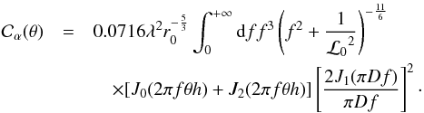 Mathematical equation: \begin{eqnarray} {\cal C}_{\alpha}(\theta) &=& 0.0716 \lambda^{2} r_{0}^{-\frac{5}{3}}\int_{0}^{+\infty} {\rm d}f f^{3}\left(f^{2}+\frac{1}{{{\cal L}_0}^2}\right)^{-\frac{11}{6}} \nonumber \\ &&\quad\times[J_{0}(2 \pi f \theta h) + J_{2}(2 \pi f \theta h)] \left[\frac{2J_{1}(\pi D f)}{\pi D f}\right]^{2} \label{ctheta} \cdot \end{eqnarray}