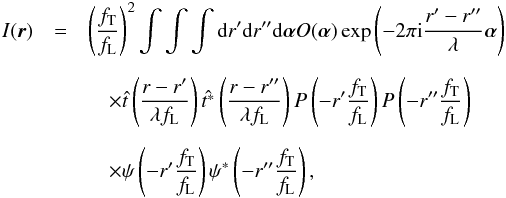 Mathematical equation: \begin{eqnarray} \label{eq:formal} I(\vec{r}) &=& \left(\frac{f_{\rm T}}{f_{\rm L}}\right)^2 \int \int \int {\rm d}r' {\rm d}r'' {\rm d}\vec{\alpha} O(\vec{\alpha}) \exp\left(-2\pi {\rm i} \frac{r'-r''}{\lambda} \vec{\alpha}\right) \nonumber \\[2mm] &&\quad \times \hat{t}\left(\frac{r-r'}{\lambda f_{\rm L}}\right) \hat{t^*}\left(\frac{r-r''}{\lambda f_{\rm L}}\right) P\left(-r'\frac{f_{\rm T}}{f_{\rm L}}\right) P\left(-r''\frac{f_{\rm T}}{f_{\rm L}}\right) \nonumber \\[2mm] &&\quad\times \psi\left(-r'\frac{f_{\rm T}}{f_{\rm L}}\right) \psi^*\left(-r''\frac{f_{\rm T}}{f_{\rm L}}\right) , \end{eqnarray}