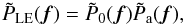 Mathematical equation: \begin{equation} \tilde{P}_{\rm LE}(\vec{f})= \tilde{P}_{0}(\vec{f}) \tilde{P}_{\rm a}(\vec{f}) \label{eq1} , \end{equation}